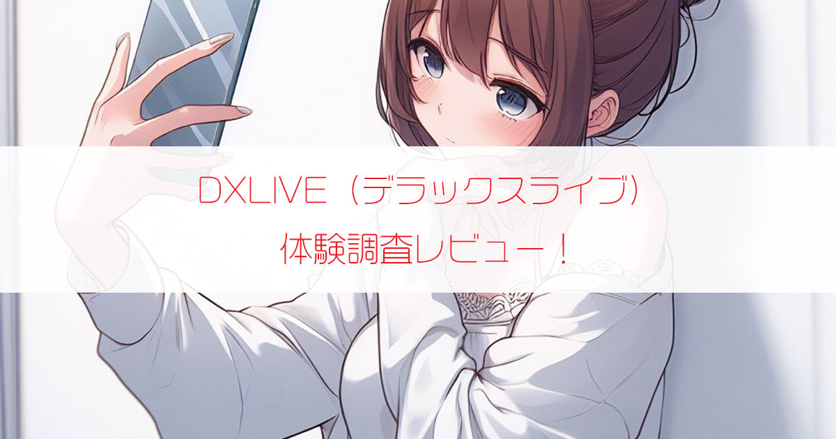 DXLIVE（デラックスライブ）を体験調査レビュー！